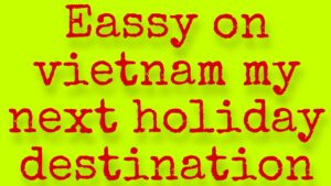 essay on my next holiday destination vietnam